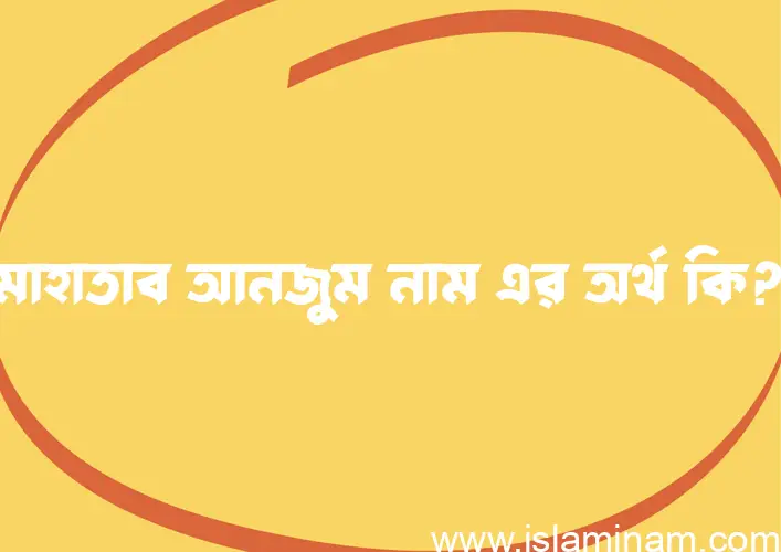 মাহাতাব আনজুম নামের অর্থ কি এবং ইসলাম কি বলে? (বিস্তারিত)