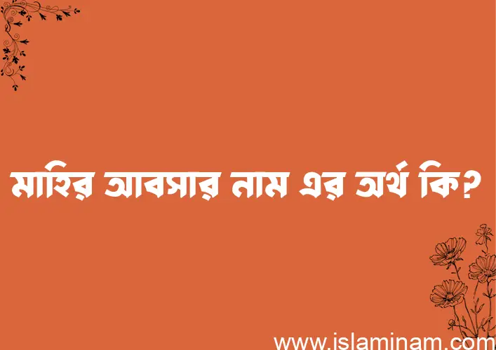 মাহির আবসার নামের অর্থ কি এবং ইসলাম কি বলে? (বিস্তারিত)