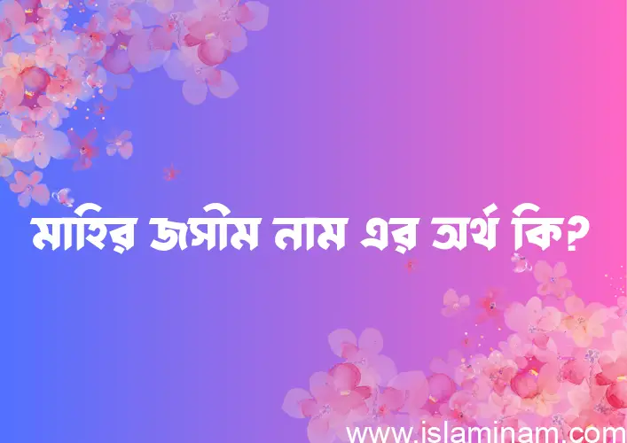 মাহির জসীম নামের আর্থ কি?