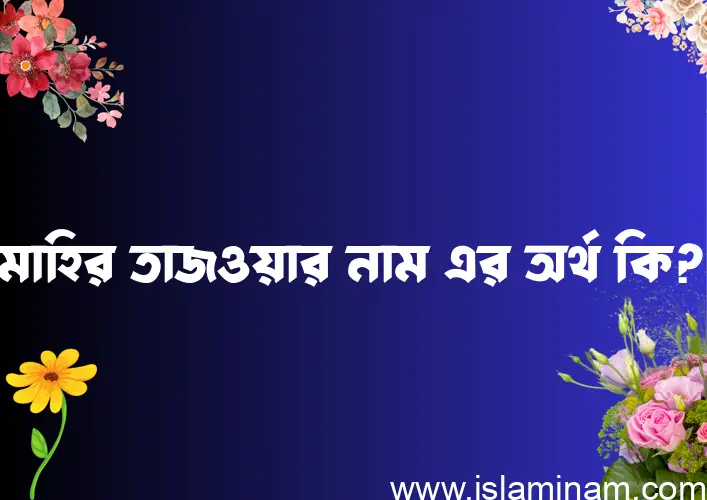 মাহির তাজওয়ার নামের বাংলা আরবি ইসলামিক অর্থ কি?