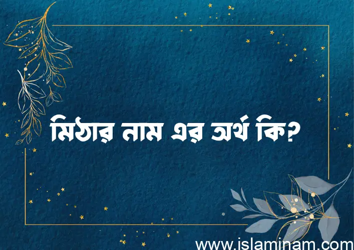 মিঠার নামের অর্থ কি? মিঠার নামের বাংলা, আরবি/ইসলামিক অর্থসমূহ