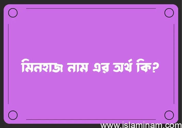 মিনহাজ নামের অর্থ কি, বাংলা ইসলামিক এবং আরবি অর্থ?