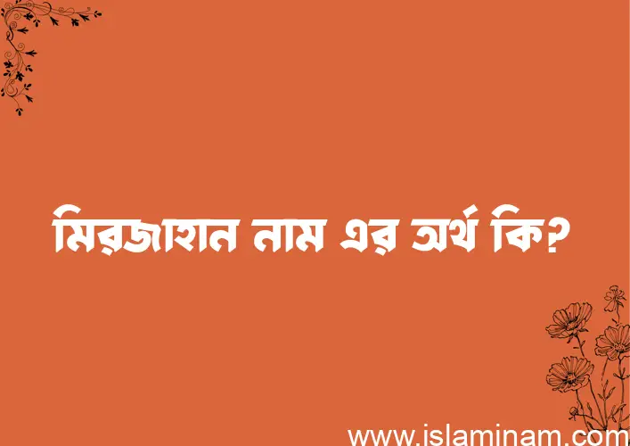 মিরজাহান নামের অর্থ কি? মিরজাহান নামের বাংলা, আরবি/ইসলামিক অর্থসমূহ