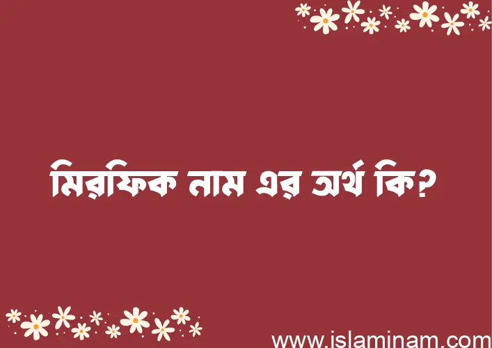 মিরফিক নামের অর্থ কি, বাংলা ইসলামিক এবং আরবি অর্থ?