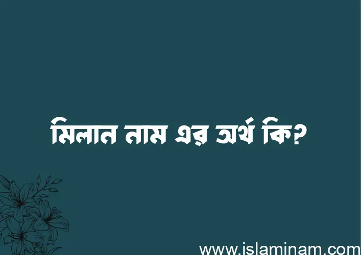 মিলান নামের অর্থ কি, বাংলা ইসলামিক এবং আরবি অর্থ?