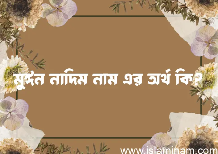 মুঈন নাদিম নামের অর্থ কি? মুঈন নাদিম নামের ইসলামিক অর্থ এবং বিস্তারিত তথ্য সমূহ