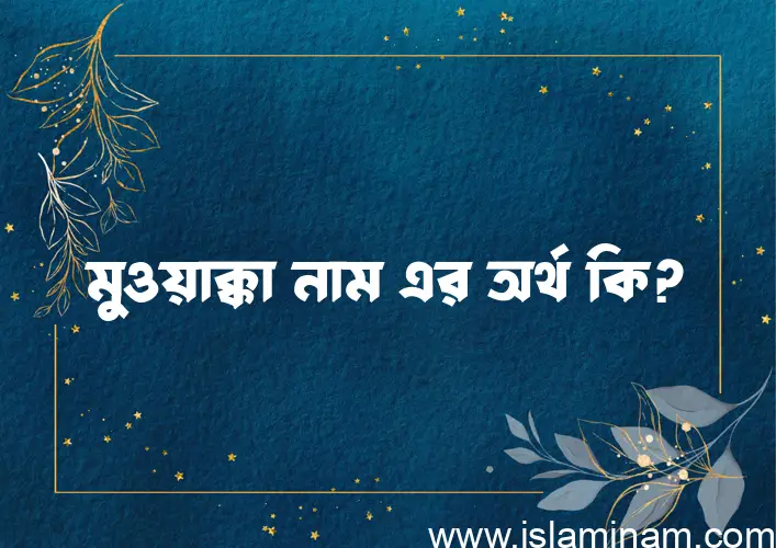 মুওয়াক্কা নামের অর্থ কি? মুওয়াক্কা নামের বাংলা, আরবি/ইসলামিক অর্থসমূহ