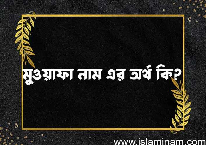 মুওয়াফা নামের অর্থ কি? মুওয়াফা নামের ইসলামিক অর্থ এবং বিস্তারিত তথ্য সমূহ