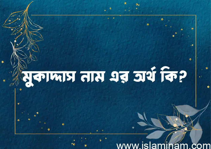 মুকাদ্দাস নামের অর্থ কি এবং ইসলাম কি বলে? (বিস্তারিত)