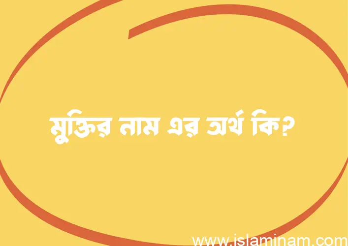 মুক্তির নামের অর্থ কি? (ব্যাখ্যা ও বিশ্লেষণ) জানুন