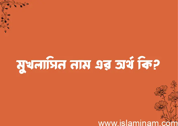 মুখলাসিন নামের অর্থ কি? ইসলামিক আরবি বাংলা অর্থ