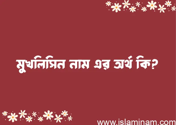 মুখলিসিন নামের অর্থ কি? মুখলিসিন নামের বাংলা, আরবি/ইসলামিক অর্থসমূহ