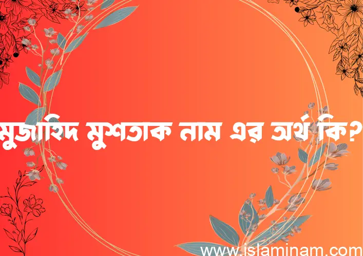 মুজাহিদ মুশতাক নামের আর্থ কি?