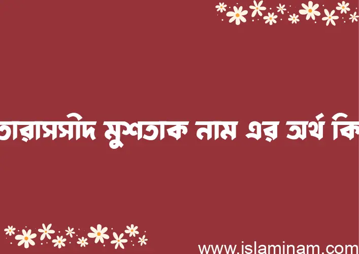 মুতারাসসীদ মুশতাক নামের অর্থ কি? মুতারাসসীদ মুশতাক নামের বাংলা, আরবি/ইসলামিক অর্থসমূহ