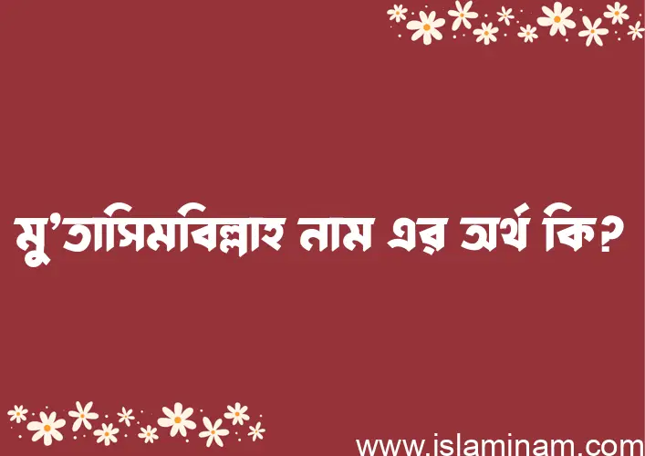 মু’তাসিমবিল্লাহ নামের অর্থ কি? মু’তাসিমবিল্লাহ নামের বাংলা, আরবি/ইসলামিক অর্থসমূহ