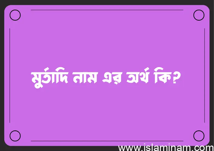 মুর্তাদি নামের অর্থ কি? মুর্তাদি নামের বাংলা, আরবি/ইসলামিক অর্থসমূহ