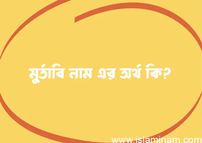 মুর্তাবি নামের অর্থ কি? মুর্তাবি নামের ইসলামিক অর্থ এবং বিস্তারিত তথ্য সমূহ