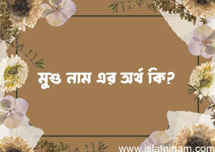 মুশু নামের অর্থ কি, বাংলা ইসলামিক এবং আরবি অর্থ?