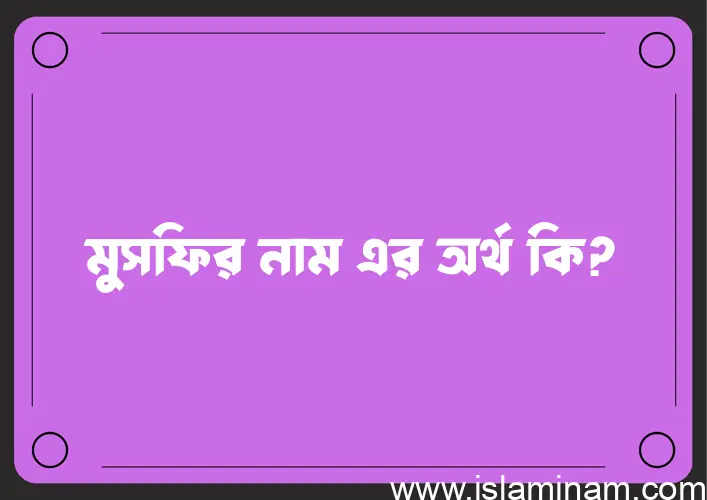 মুসফির নামের অর্থ কি? মুসফির নামের বাংলা, আরবি/ইসলামিক অর্থসমূহ