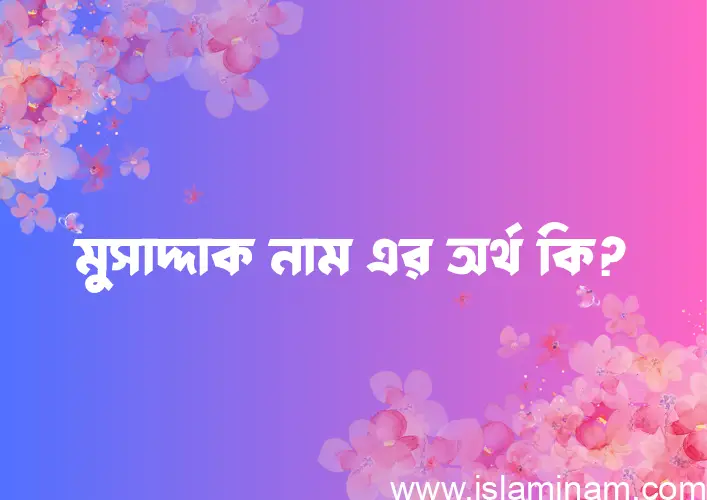 মুসাদ্দাক নামের অর্থ কি এবং ইসলাম কি বলে? (বিস্তারিত)