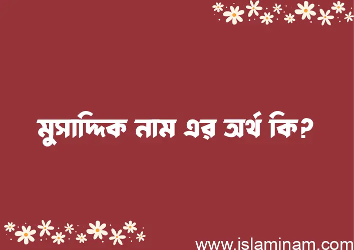 মুসাদ্দিক নামের অর্থ কি, ইসলামিক আরবি এবং বাংলা অর্থ জানুন