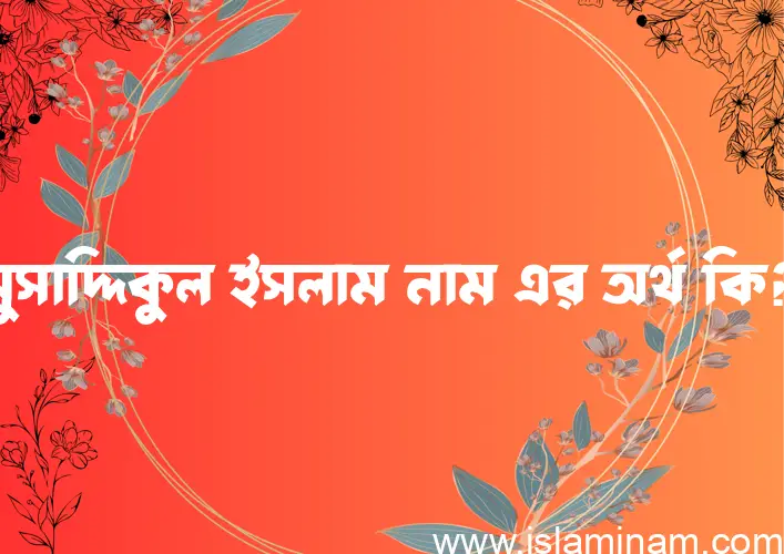 মুসাদ্দিকুল ইসলাম নামের আর্থ কি?