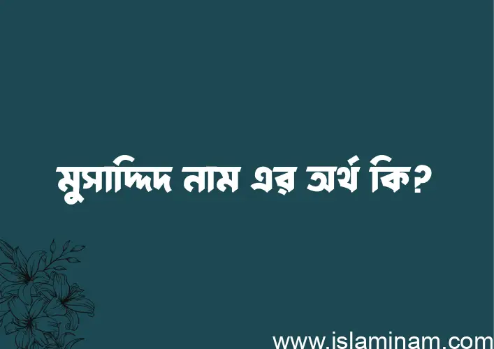 মুসাদ্দিদ নামের অর্থ কি? মুসাদ্দিদ নামের ইসলামিক অর্থ এবং বিস্তারিত তথ্য সমূহ