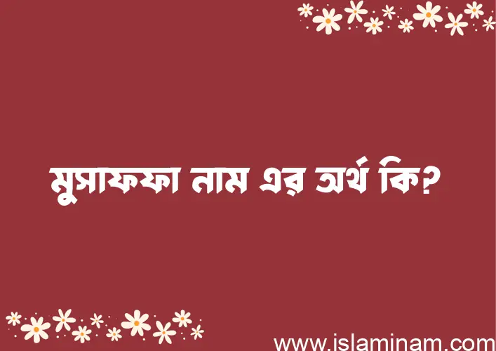 মুসাফফা নামের অর্থ কি? মুসাফফা নামের ইসলামিক অর্থ এবং বিস্তারিত তথ্য সমূহ