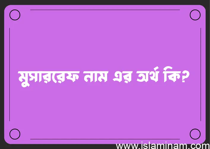 মুসাররেফ নামের অর্থ কি এবং ইসলাম কি বলে? (বিস্তারিত)