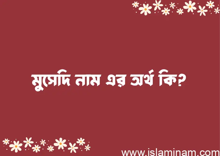 মুসেদি নামের অর্থ কি এবং ইসলাম কি বলে? (বিস্তারিত)