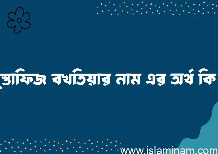 মুস্তাফিজ বখতিয়ার নামের আর্থ কি?