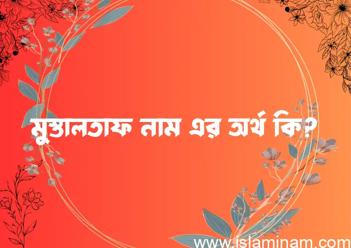 মুস্তালতাফ নামের অর্থ কি এবং ইসলাম কি বলে? (বিস্তারিত)