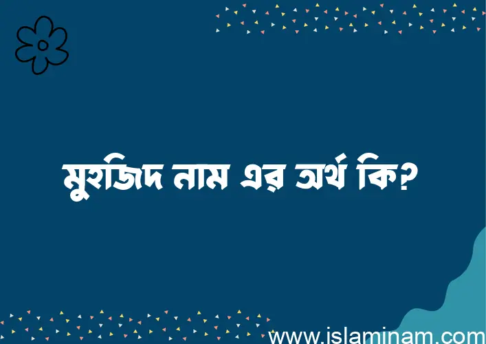 মুহজিদ নামের অর্থ কি, বাংলা ইসলামিক এবং আরবি অর্থ?