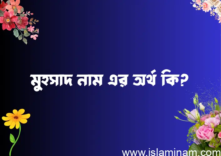 মুহসাদ নামের অর্থ কি? মুহসাদ নামের ইসলামিক অর্থ এবং বিস্তারিত তথ্য সমূহ