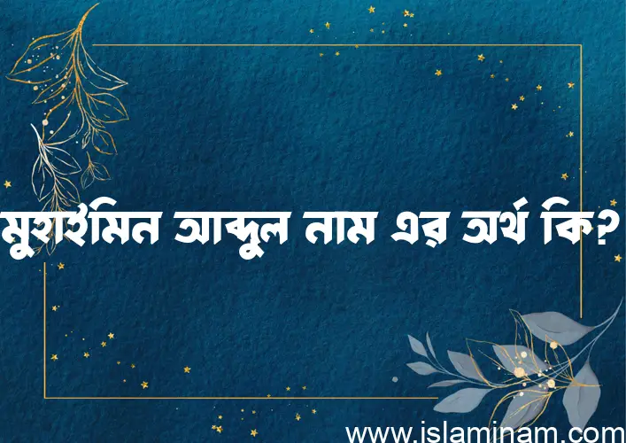 মুহাইমিন আব্দুল নামের অর্থ কি? ইসলামিক আরবি বাংলা অর্থ