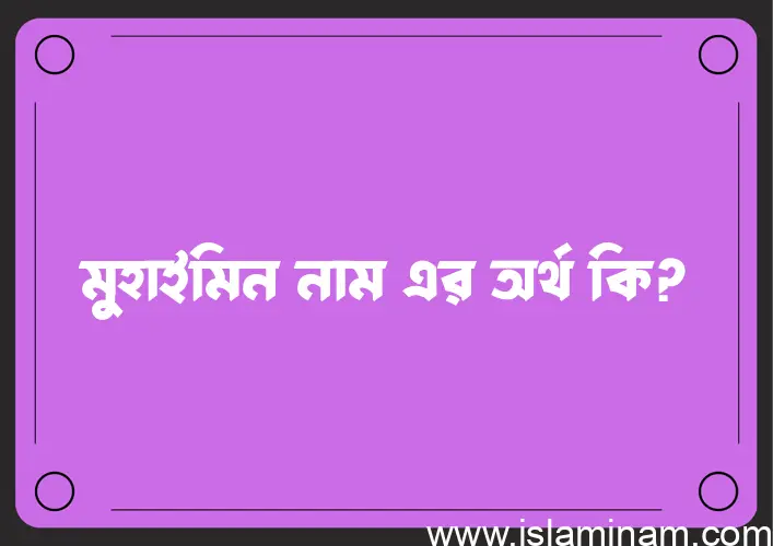 মুহাইমিন নামের অর্থ কি? মুহাইমিন নামের বাংলা, আরবি/ইসলামিক অর্থসমূহ