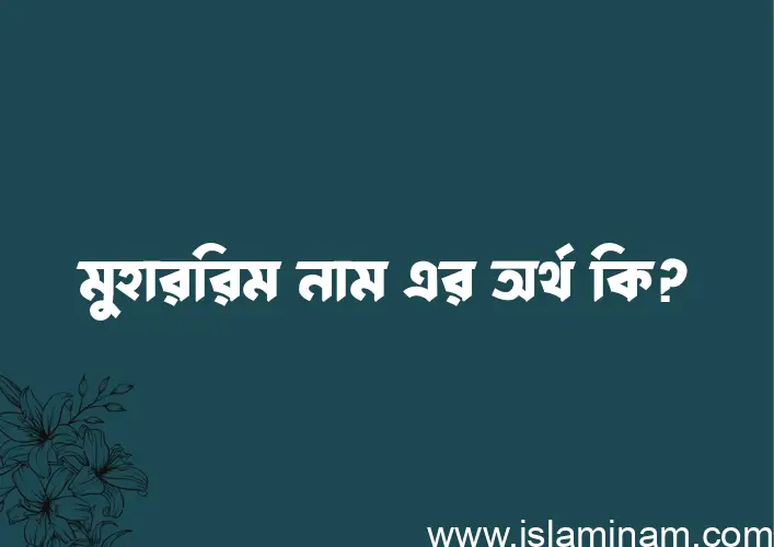 মুহাররিম নামের অর্থ কি? ইসলামিক আরবি বাংলা অর্থ এবং নামের তাৎপর্য