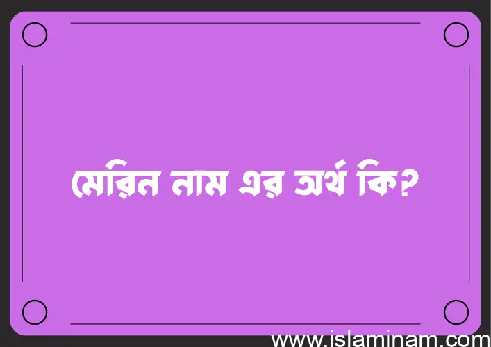 মেরিন নামের অর্থ কি? মেরিন নামের ইসলামিক অর্থ এবং বিস্তারিত তথ্য সমূহ