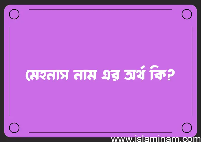 মেহনাস নামের অর্থ কি? মেহনাস নামের বাংলা, আরবি/ইসলামিক অর্থসমূহ