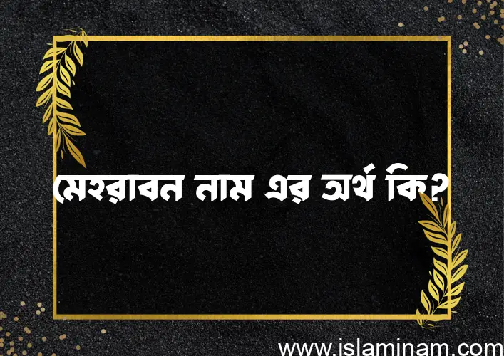 মেহরাবন নামের অর্থ কি? মেহরাবন নামের বাংলা, আরবি/ইসলামিক অর্থসমূহ