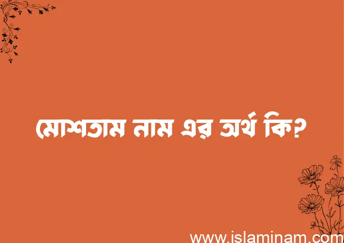 মোশতাম নামের অর্থ কি? মোশতাম নামের ইসলামিক অর্থ এবং বিস্তারিত তথ্য সমূহ