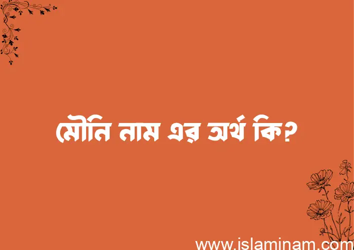 মৌনি নামের অর্থ কি? মৌনি নামের ইসলামিক অর্থ এবং বিস্তারিত তথ্য সমূহ