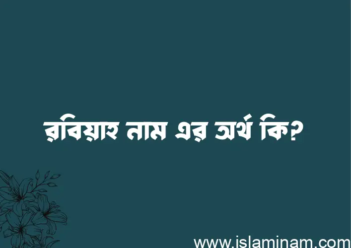 রবিয়াহ নামের অর্থ কি, বাংলা ইসলামিক এবং আরবি অর্থ?