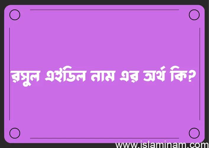 রসুল এইডিল নামের অর্থ কি? ইসলামিক আরবি বাংলা অর্থ