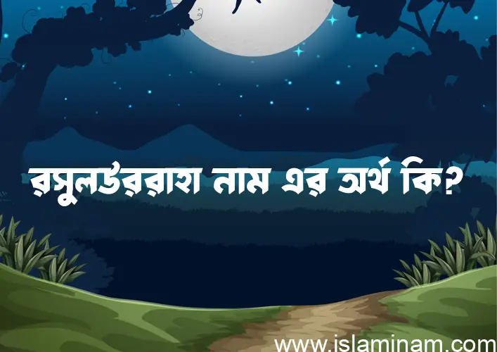 রসুলউররাহা নামের অর্থ কি? রসুলউররাহা নামের বাংলা, আরবি/ইসলামিক অর্থসমূহ