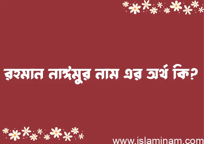 রহমান নাঈমুর নামের অর্থ কি? (ব্যাখ্যা ও বিশ্লেষণ) জানুন