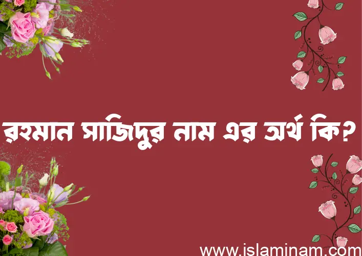 রহমান সাজিদুর নামের অর্থ কি? রহমান সাজিদুর নামের বাংলা, আরবি/ইসলামিক অর্থসমূহ