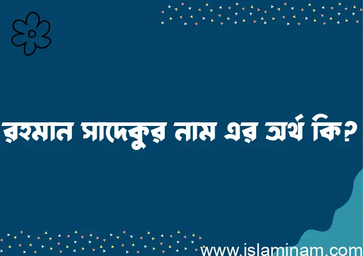 রহমান সাদেকুর নামের অর্থ কি এবং ইসলাম কি বলে? (বিস্তারিত)