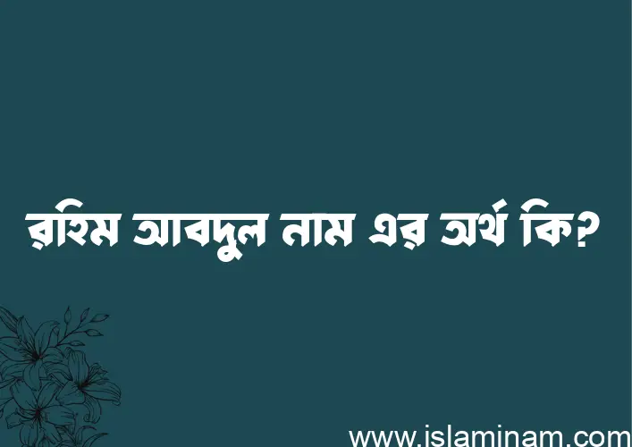 রহিম আবদুল নামের অর্থ কি? ইসলামিক আরবি বাংলা অর্থ