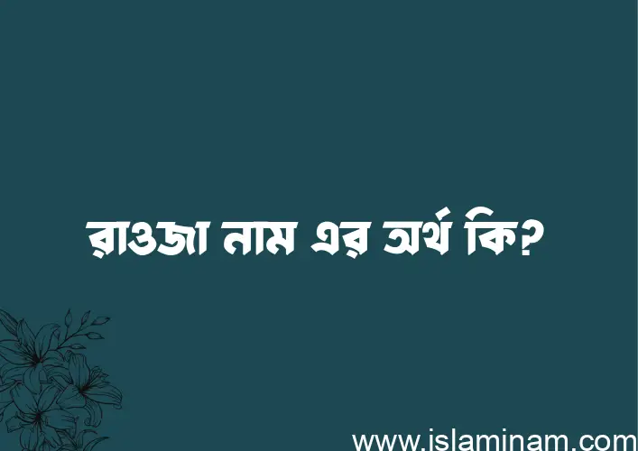 রাওজা নামের অর্থ কি? রাওজা নামের বাংলা, আরবি/ইসলামিক অর্থসমূহ